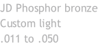 JD Phosphor bronze Custom light  .011 to .050