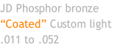 JD Phosphor bronze “Coated” Custom light  .011 to .052