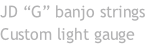 JD “G” banjo strings Custom light gauge