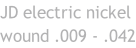 JD electric nickel wound .009 - .042