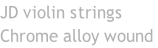 JD violin strings Chrome alloy wound